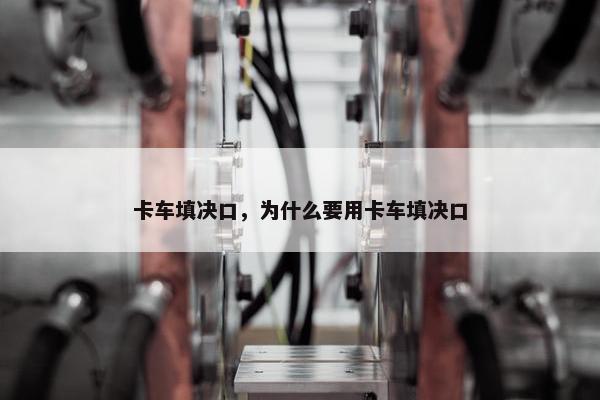 卡车填决口，为什么要用卡车填决口