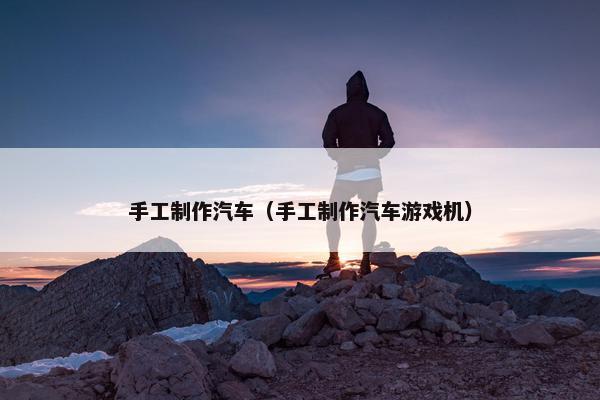 手工制作汽车（手工制作汽车游戏机）
