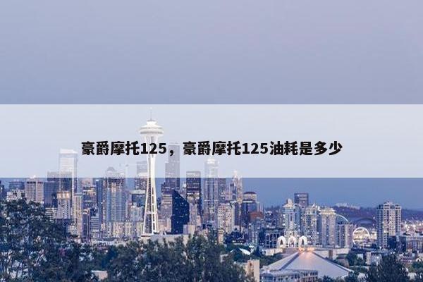 豪爵摩托125，豪爵摩托125油耗是多少