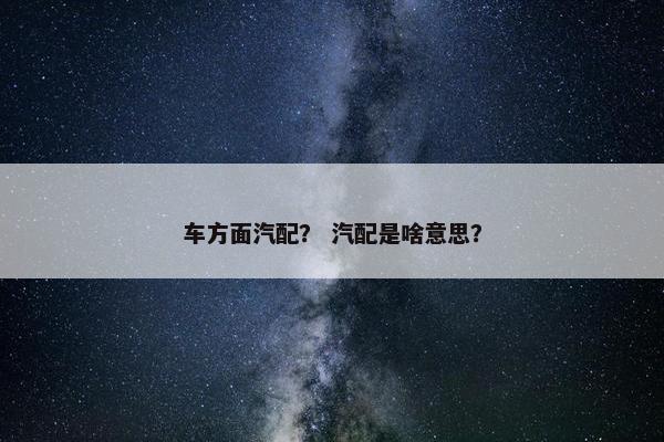 车方面汽配？ 汽配是啥意思？