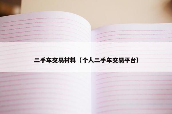 二手车交易材料（个人二手车交易平台）