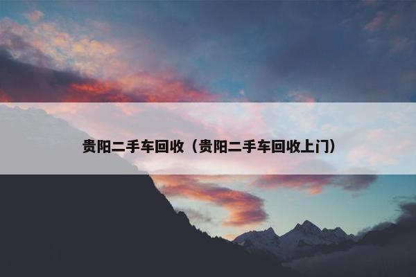 贵阳二手车回收（贵阳二手车回收上门）