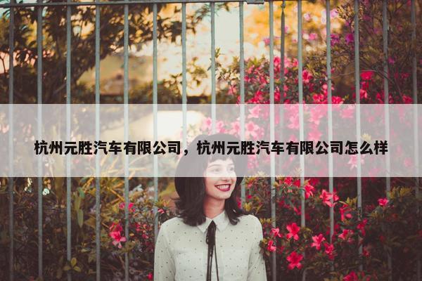 杭州元胜汽车有限公司，杭州元胜汽车有限公司怎么样