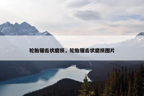 轮胎锯齿状磨损，轮胎锯齿状磨损图片