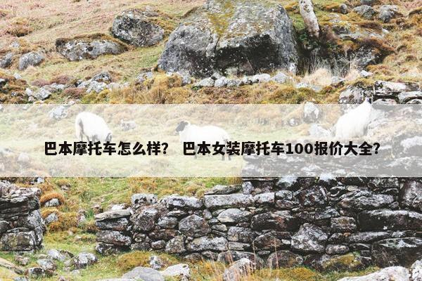 巴本摩托车怎么样？ 巴本女装摩托车100报价大全？