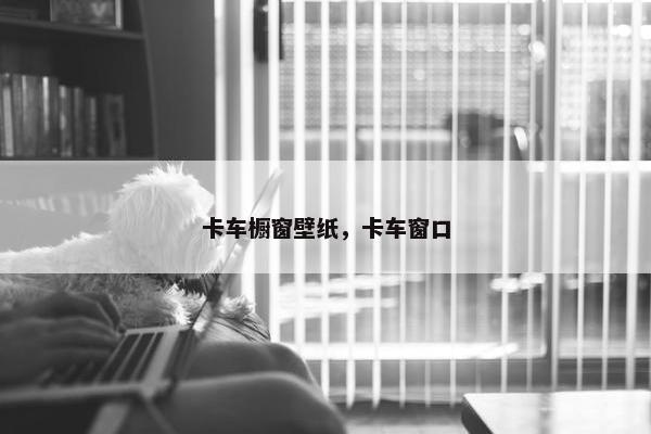 卡车橱窗壁纸，卡车窗口