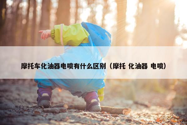 摩托车化油器电喷有什么区别（摩托 化油器 电喷）