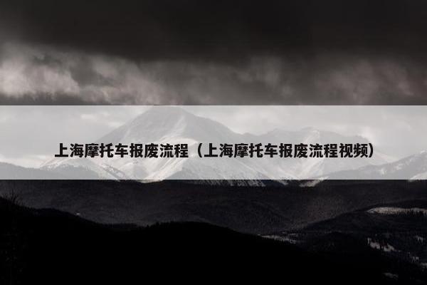 上海摩托车报废流程（上海摩托车报废流程视频）