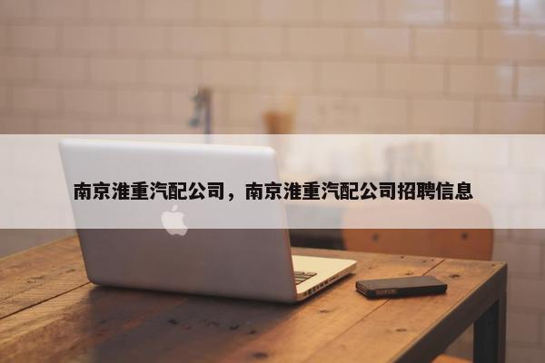 南京淮重汽配公司，南京淮重汽配公司招聘信息