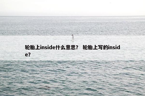 轮胎上inside什么意思？ 轮胎上写的inside？