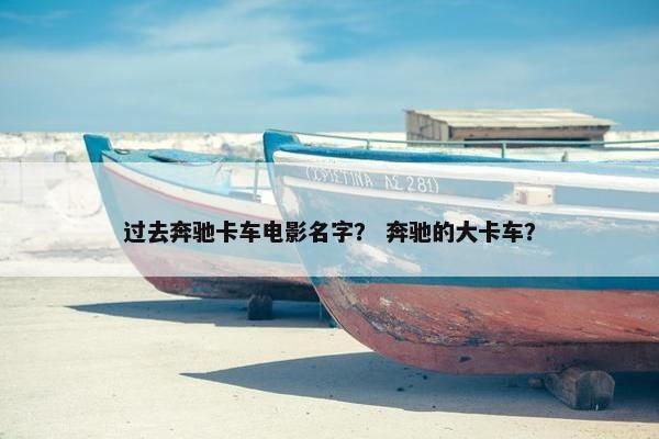 过去奔驰卡车电影名字？ 奔驰的大卡车？