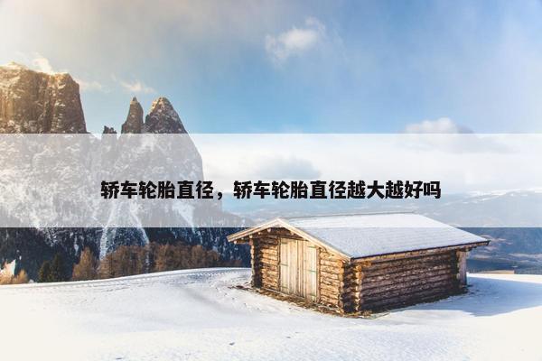 轿车轮胎直径，轿车轮胎直径越大越好吗