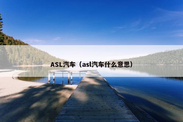 ASL汽车（asl汽车什么意思）