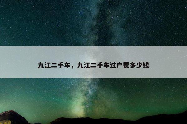 九江二手车，九江二手车过户费多少钱