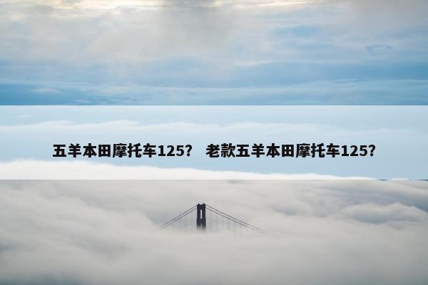 五羊本田摩托车125？ 老款五羊本田摩托车125？