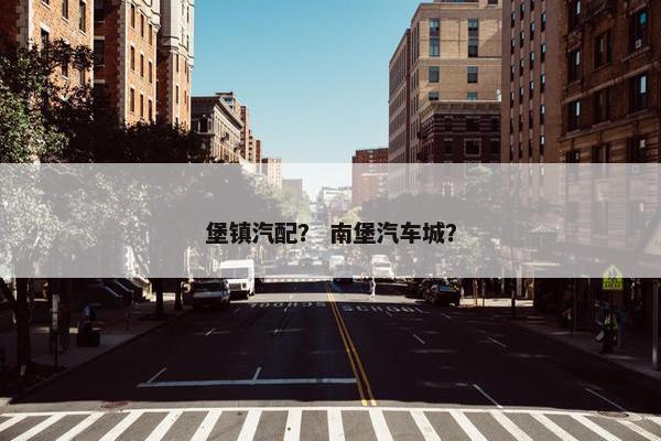 堡镇汽配？ 南堡汽车城？