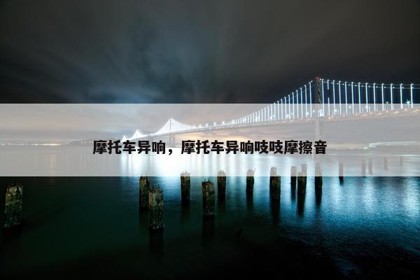 摩托车异响，摩托车异响吱吱摩擦音