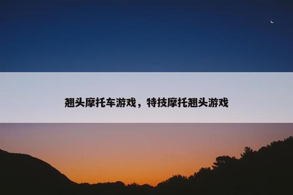 翘头摩托车游戏，特技摩托翘头游戏