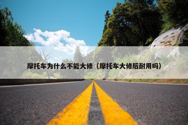 摩托车为什么不能大修（摩托车大修后耐用吗）