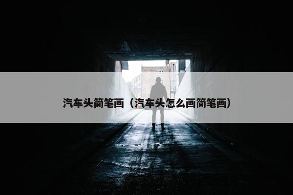 汽车头简笔画（汽车头怎么画简笔画）