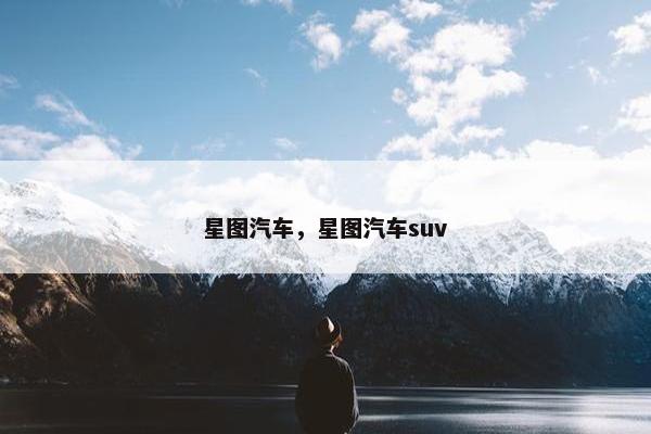星图汽车，星图汽车suv