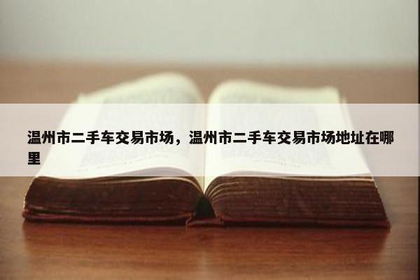 温州市二手车交易市场，温州市二手车交易市场地址在哪里