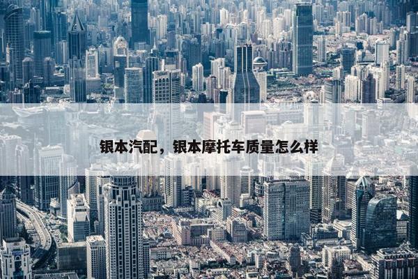 银本汽配，银本摩托车质量怎么样