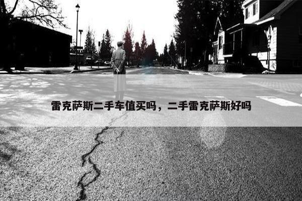 雷克萨斯二手车值买吗，二手雷克萨斯好吗