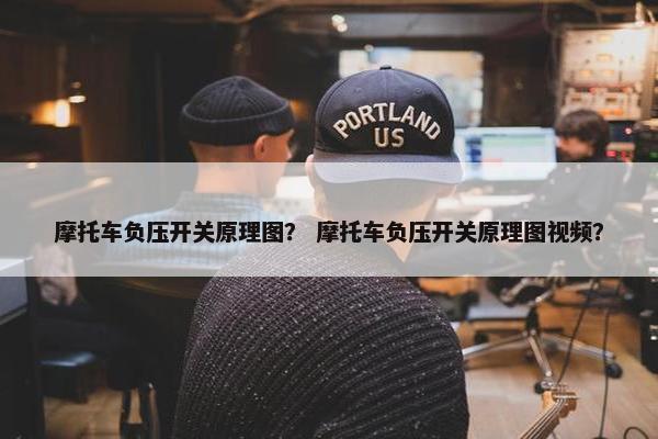 摩托车负压开关原理图？ 摩托车负压开关原理图视频？