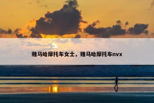雅马哈摩托车女士，雅马哈摩托车nvx