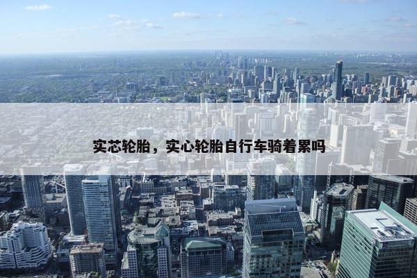 实芯轮胎，实心轮胎自行车骑着累吗