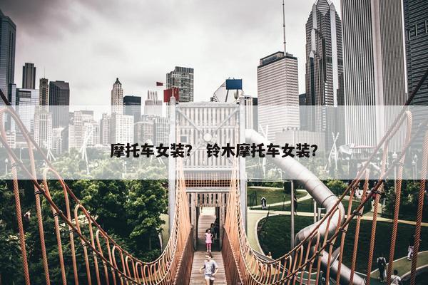 摩托车女装？ 铃木摩托车女装？