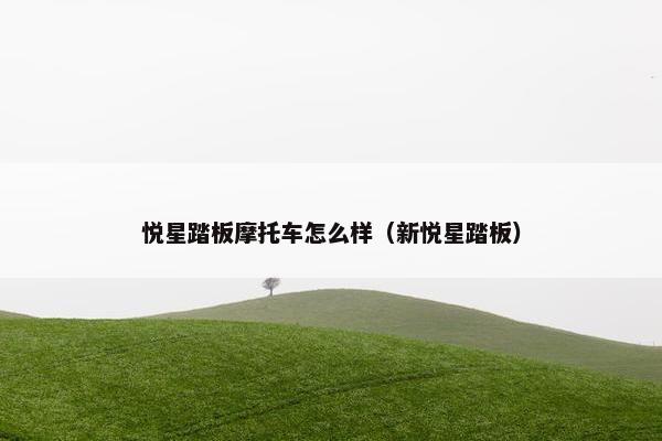 悦星踏板摩托车怎么样（新悦星踏板）