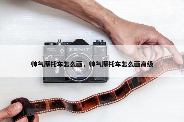 帅气摩托车怎么画，帅气摩托车怎么画高级