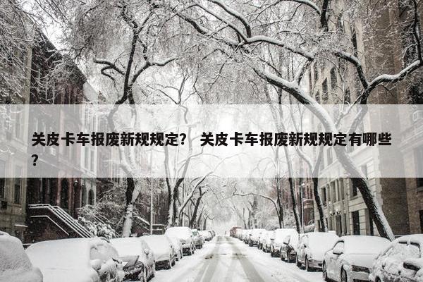 关皮卡车报废新规规定？ 关皮卡车报废新规规定有哪些？
