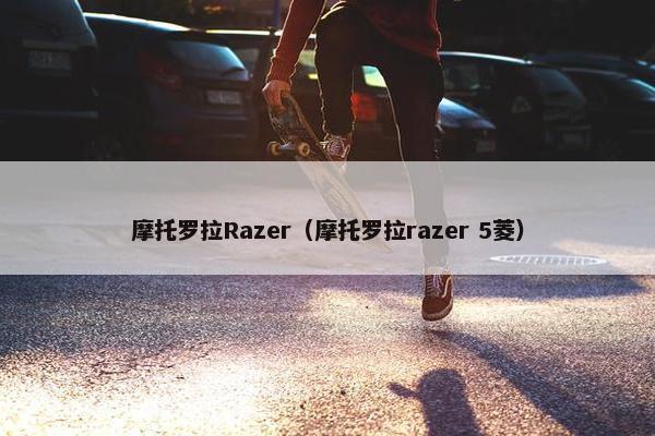 摩托罗拉Razer（摩托罗拉razer 5菱）