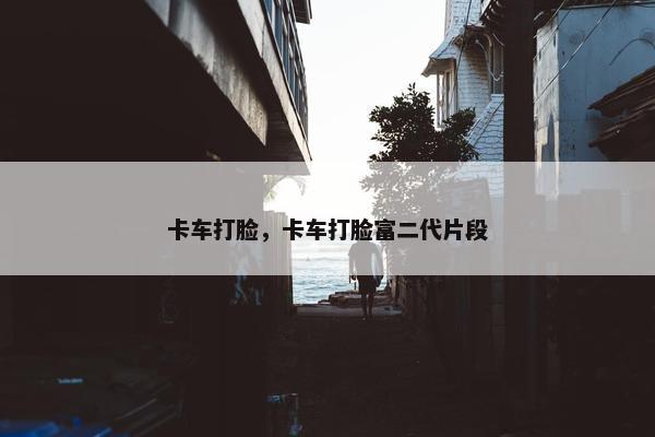 卡车打脸，卡车打脸富二代片段