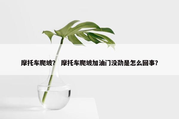 摩托车爬坡？ 摩托车爬坡加油门没劲是怎么回事？