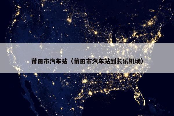 莆田市汽车站（莆田市汽车站到长乐机场）