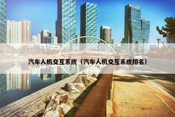 汽车人机交互系统（汽车人机交互系统排名）