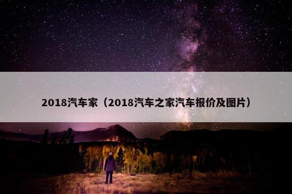 2018汽车家（2018汽车之家汽车报价及图片）