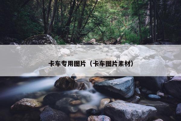 卡车专用图片（卡车图片素材）