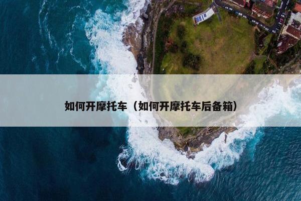如何开摩托车（如何开摩托车后备箱）