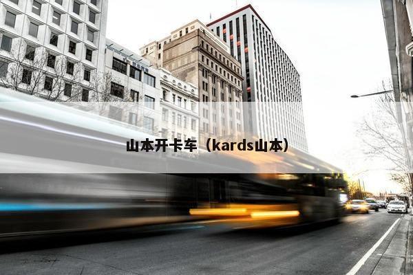 山本开卡车（kards山本）