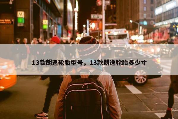 13款朗逸轮胎型号，13款朗逸轮胎多少寸