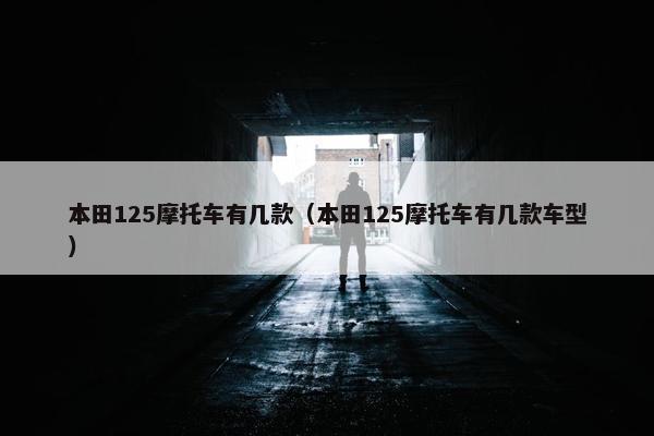 本田125摩托车有几款（本田125摩托车有几款车型）