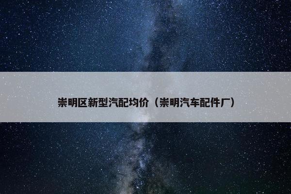 崇明区新型汽配均价（崇明汽车配件厂）