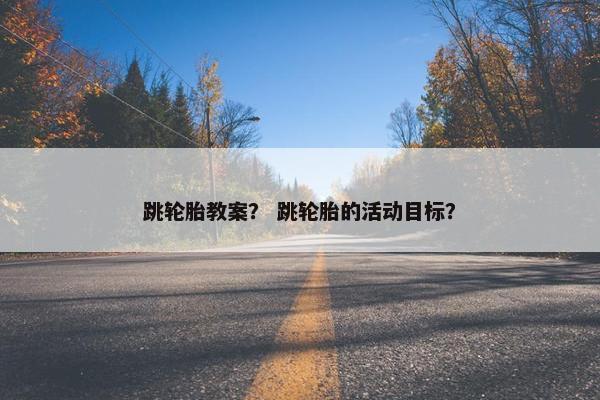 跳轮胎教案？ 跳轮胎的活动目标？