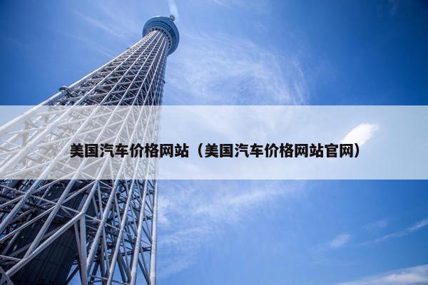 美国汽车价格网站（美国汽车价格网站官网）