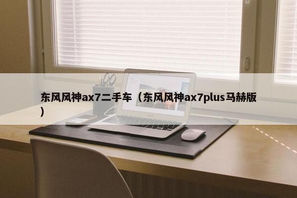 东风风神ax7二手车（东风风神ax7plus马赫版）